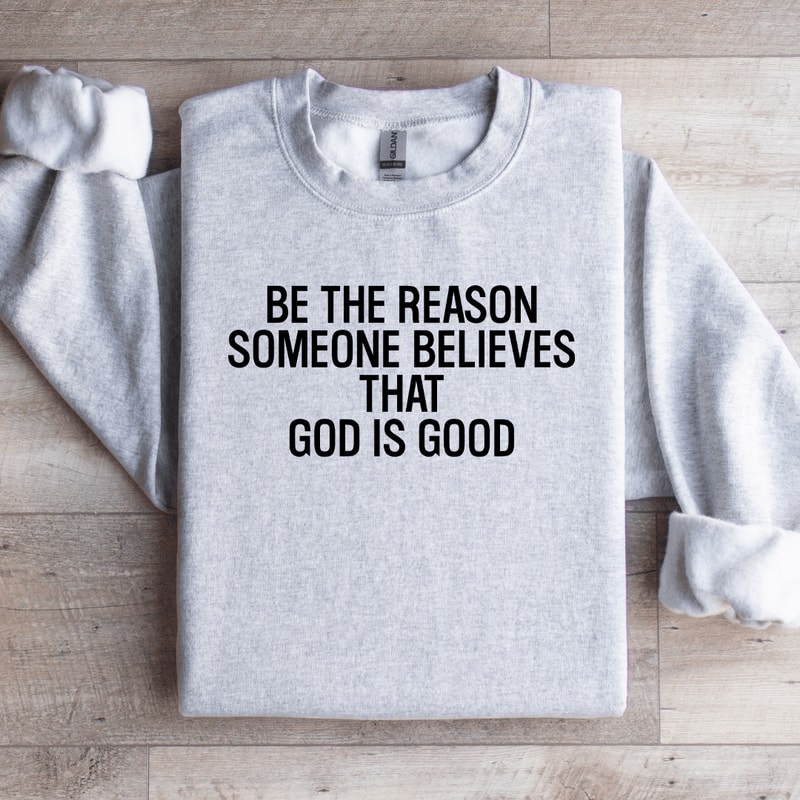 Be The Reason Someone Believes That God Is Good Sweatshirt 4