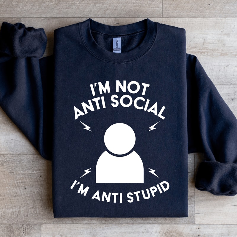 Im Not Anti Social Im Anti Stupid Sweatshirt 1