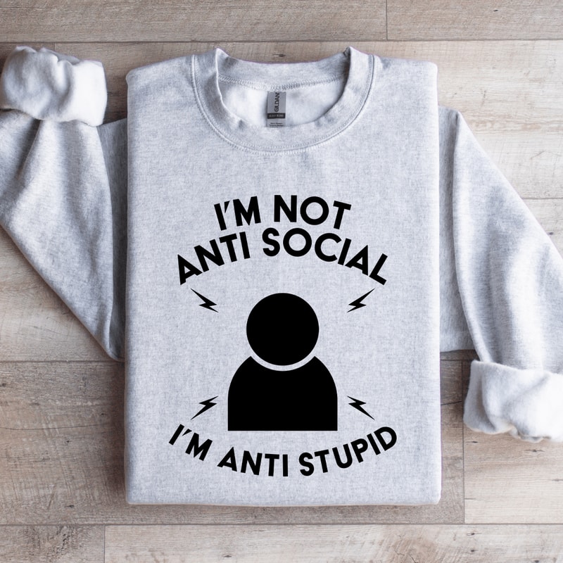 Im Not Anti Social Im Anti Stupid Sweatshirt 0