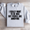 I Really Want To Be Nice Sweatshirt 4