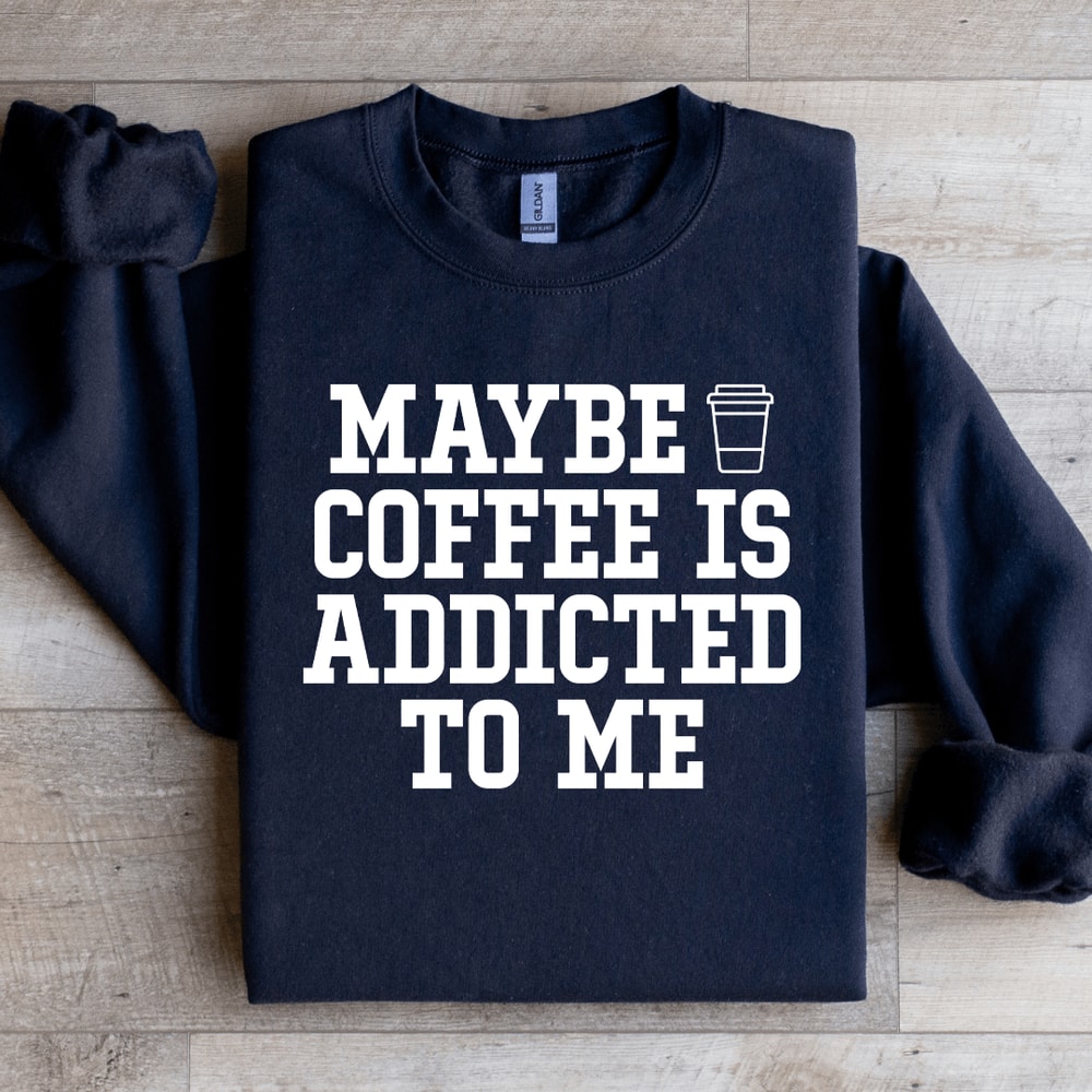 Maybe Coffee Is Addicted To Me Sweatshirt 0