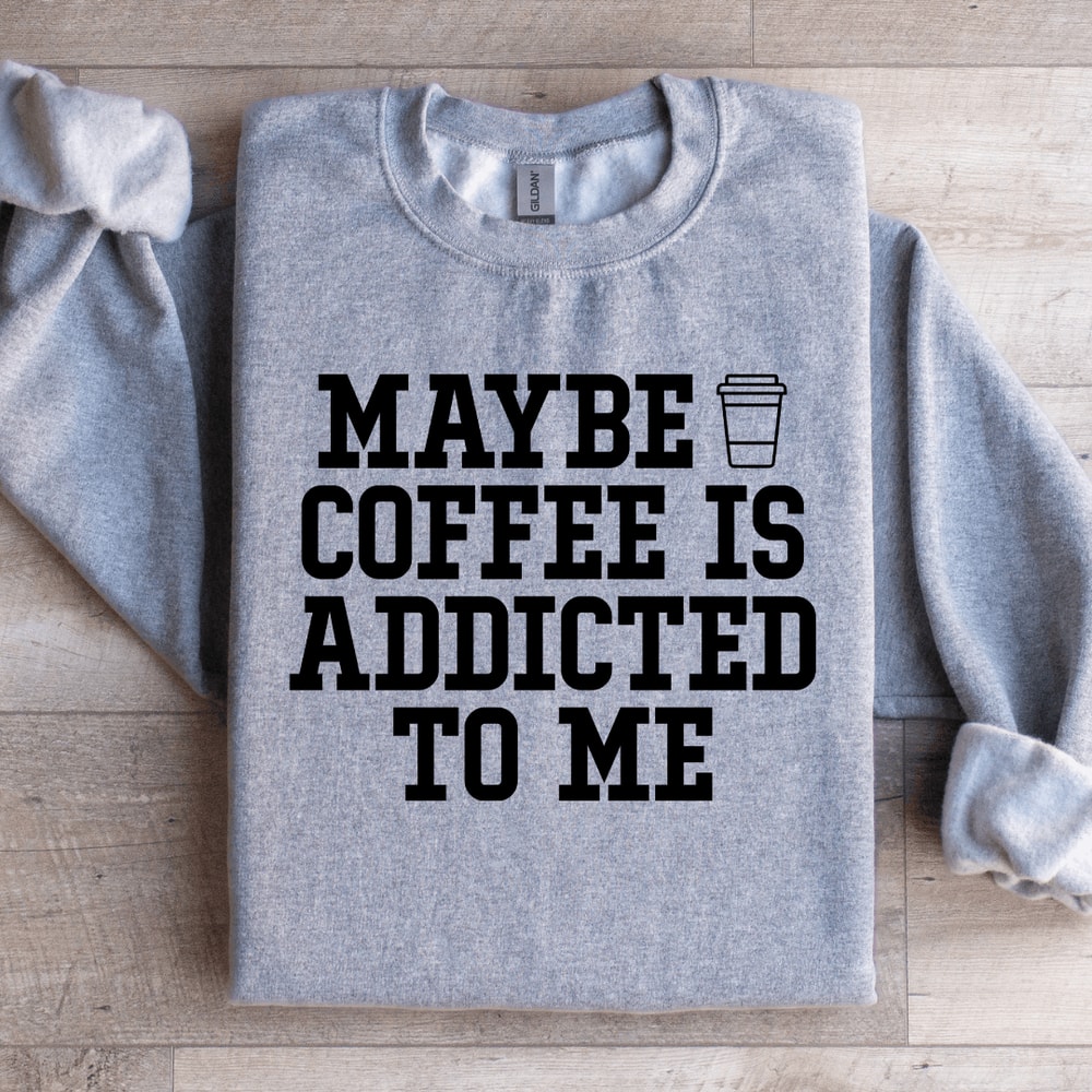 Maybe Coffee Is Addicted To Me Sweatshirt 1