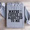 Maybe Coffee Is Addicted To Me Sweatshirt 1