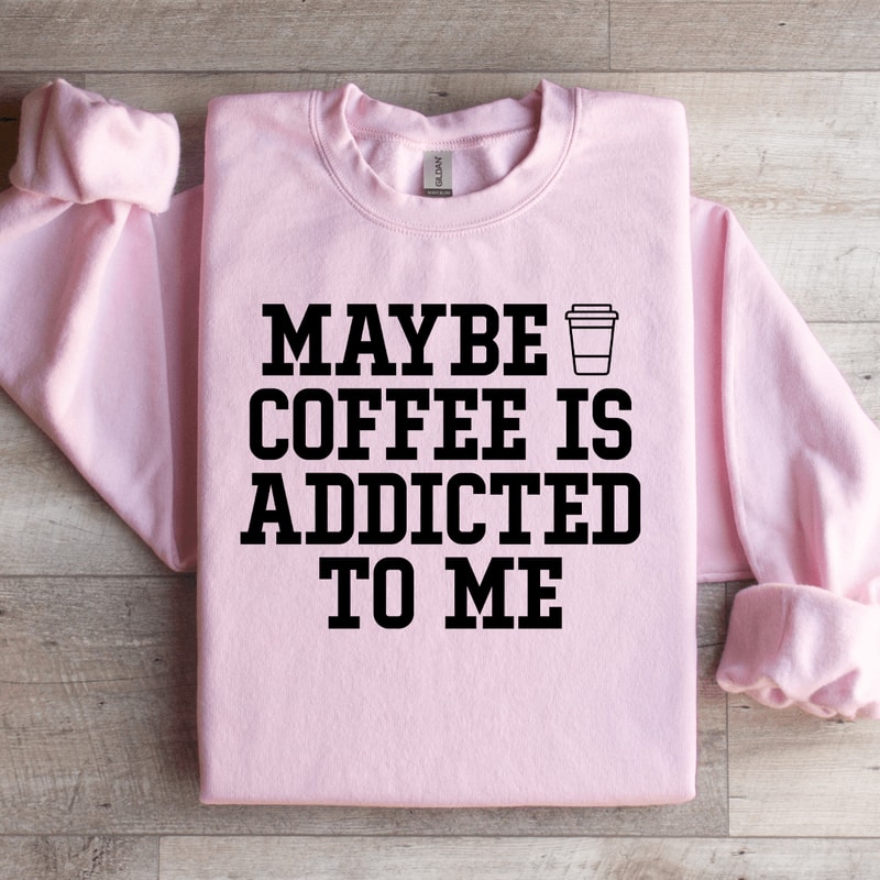 Maybe Coffee Is Addicted To Me Sweatshirt 2