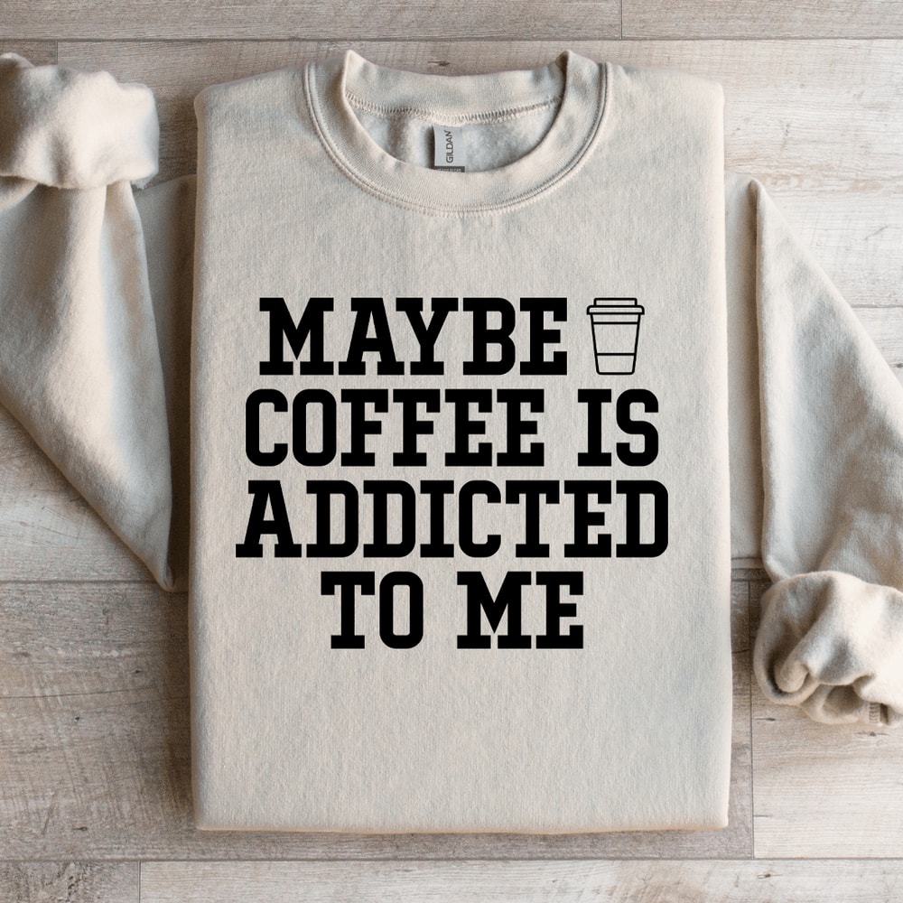 Maybe Coffee Is Addicted To Me Sweatshirt 3