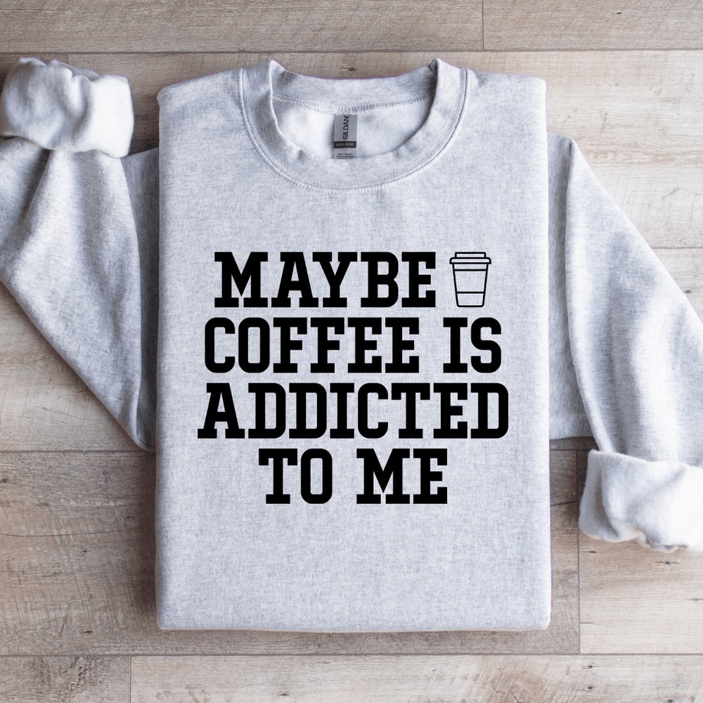 Maybe Coffee Is Addicted To Me Sweatshirt 4