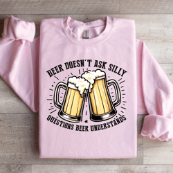 beer doesn't ask silly sweatshirt