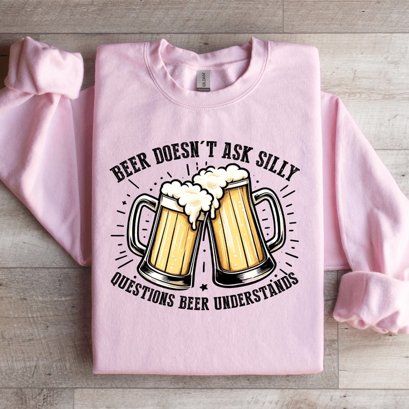 Beer Doesnt Ask Silly Sweatshirt 0
