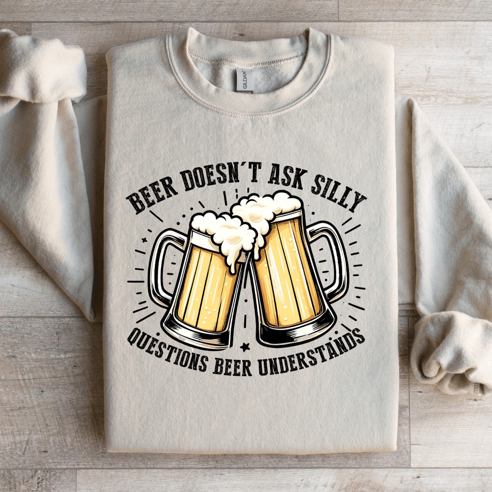 Beer Doesnt Ask Silly Sweatshirt 1