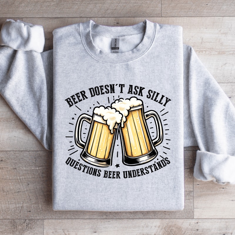 Beer Doesnt Ask Silly Sweatshirt 2