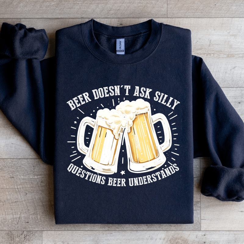 Beer Doesnt Ask Silly Sweatshirt 3