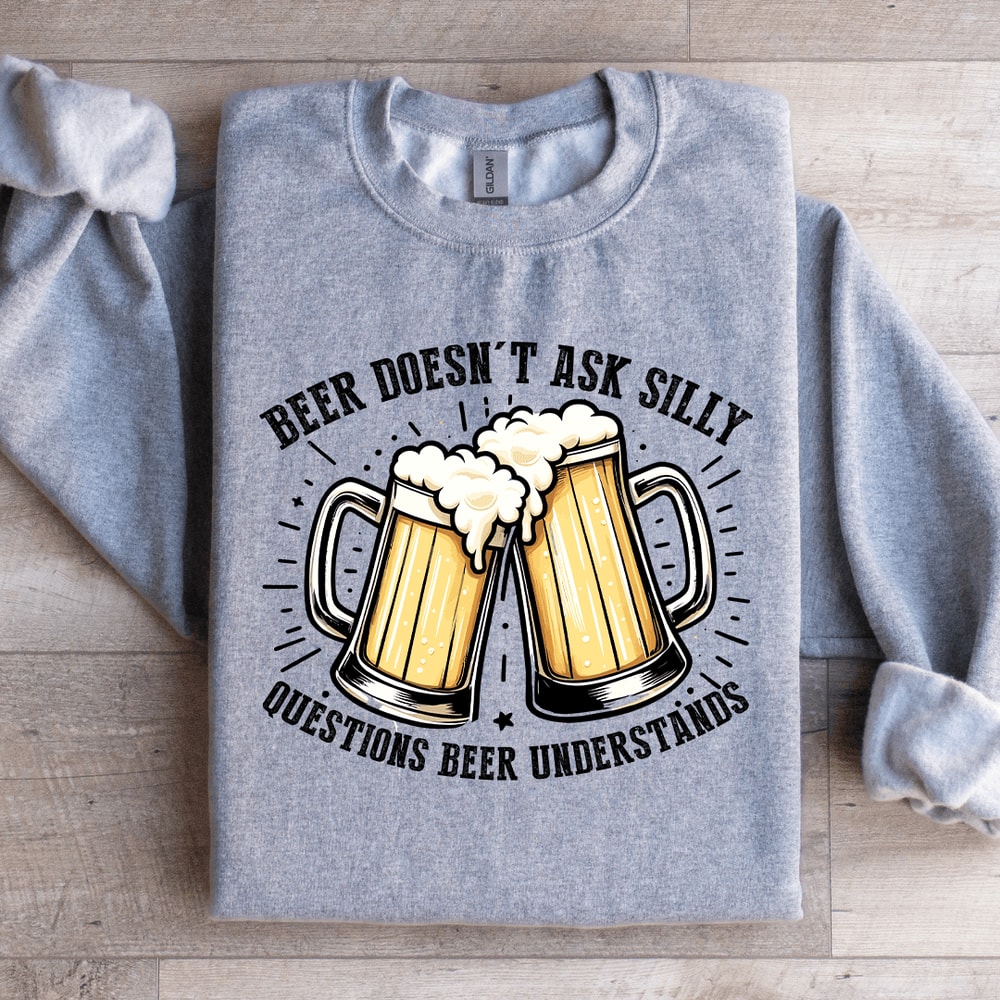 Beer Doesnt Ask Silly Sweatshirt 4