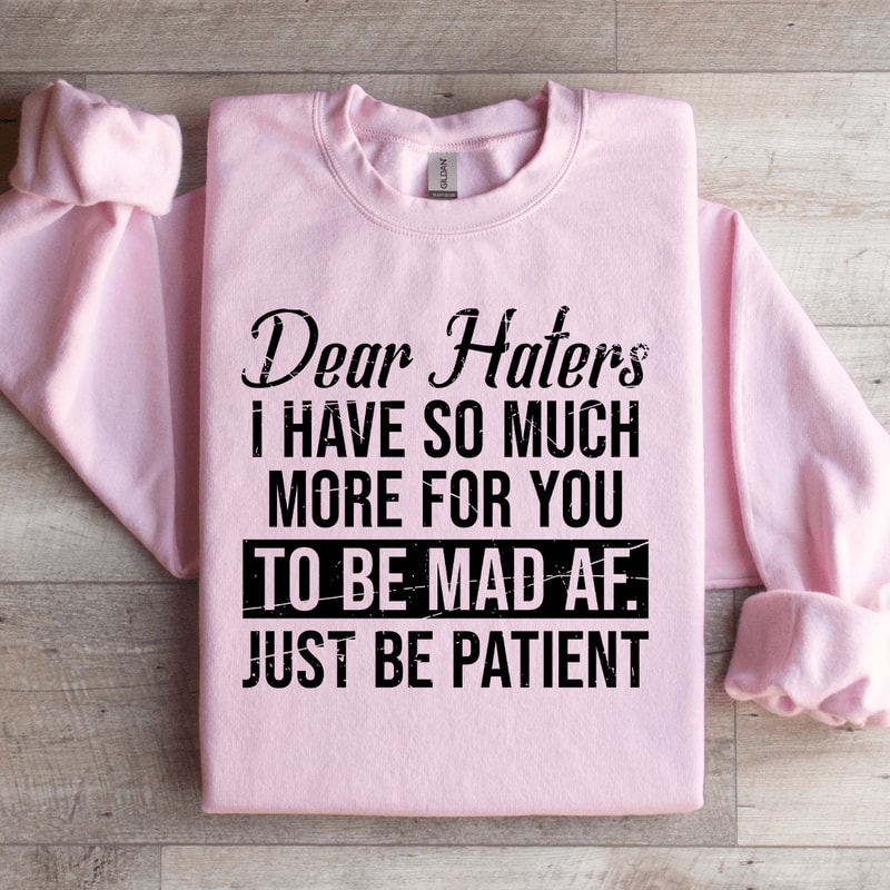 Dear Haters I Have So Much More For You To Be Mad Af Sweatshirt 1