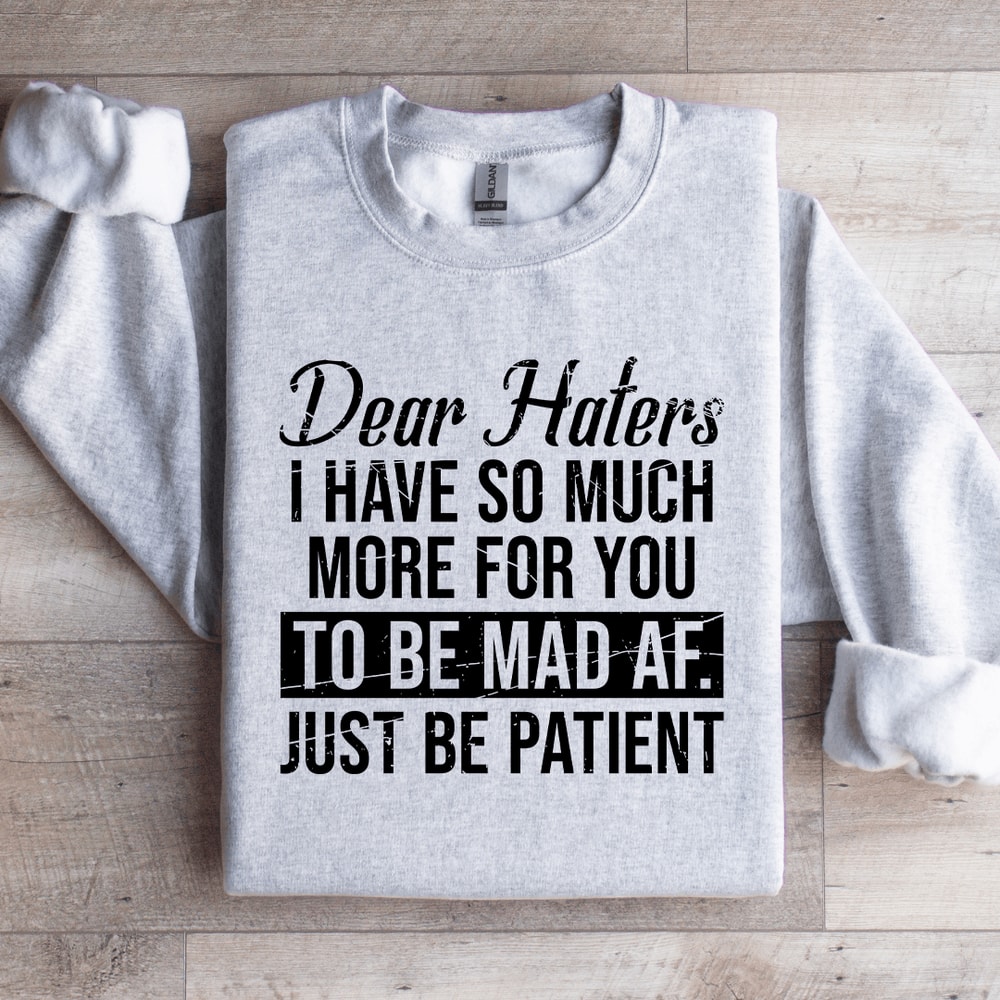 Dear Haters I Have So Much More For You To Be Mad Af Sweatshirt 3