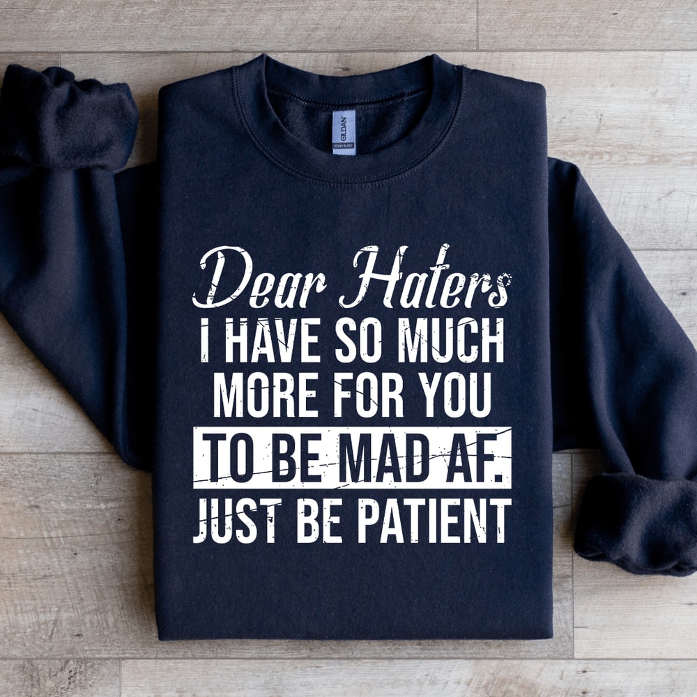 Dear Haters I Have So Much More For You To Be Mad Af Sweatshirt 4