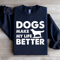 Dogs Make My Life Better Sweatshirt 1