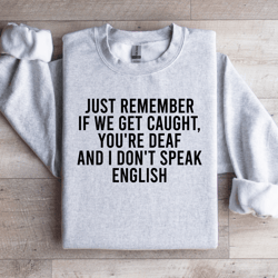 just remember if we get caught sweatshirt