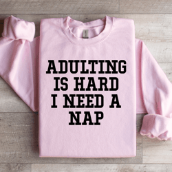 adulting is hard i need a nap sweatshirt