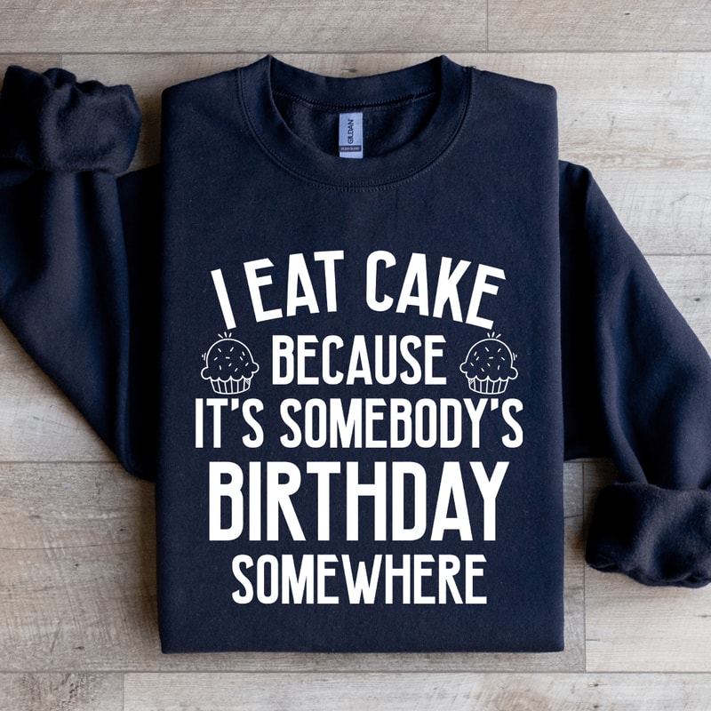I Eat Cake Because Its Somebodys Birthday Somewhere Sweatshirt 1