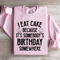 I Eat Cake Because Its Somebodys Birthday Somewhere Sweatshirt 3