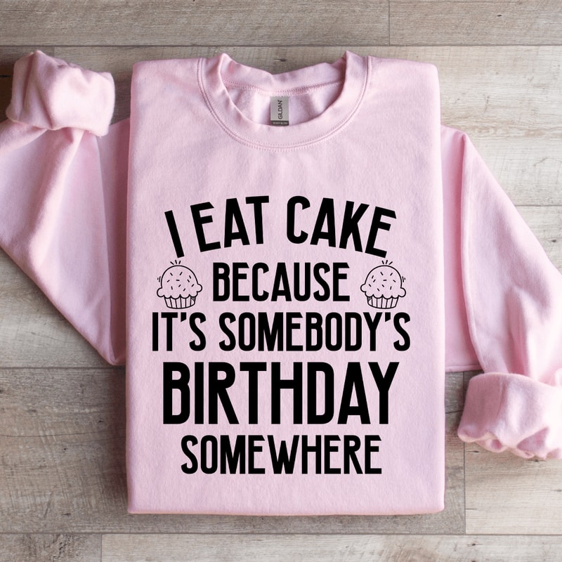 I Eat Cake Because Its Somebodys Birthday Somewhere Sweatshirt 3