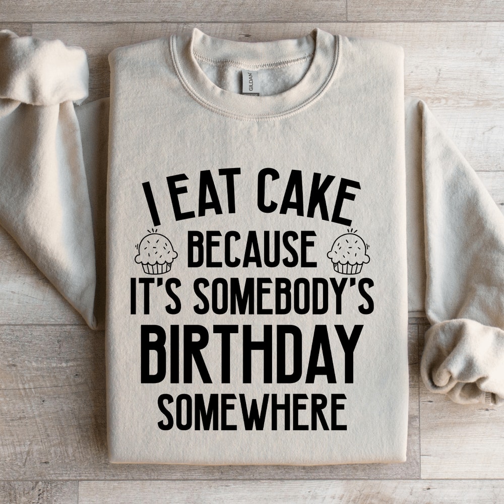I Eat Cake Because Its Somebodys Birthday Somewhere Sweatshirt 0