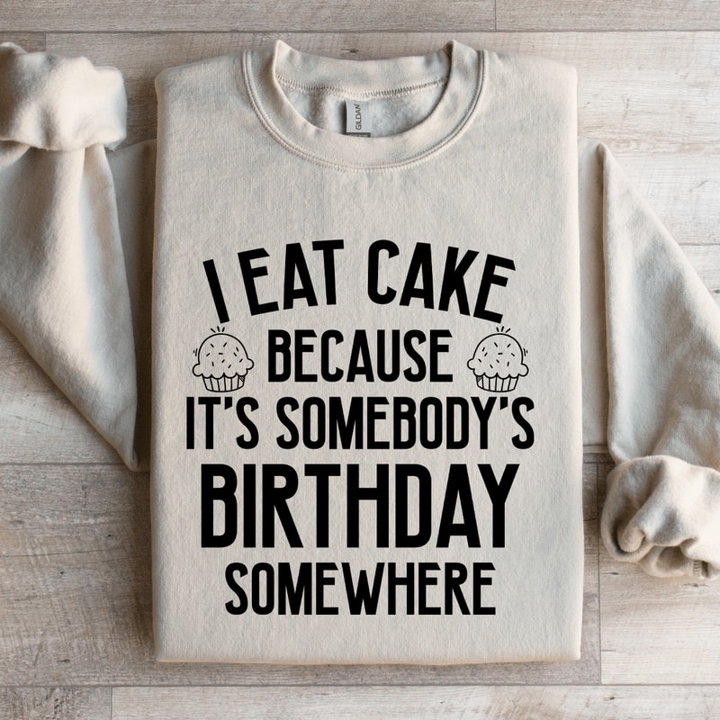 I Eat Cake Because Its Somebodys Birthday Somewhere Sweatshirt 0