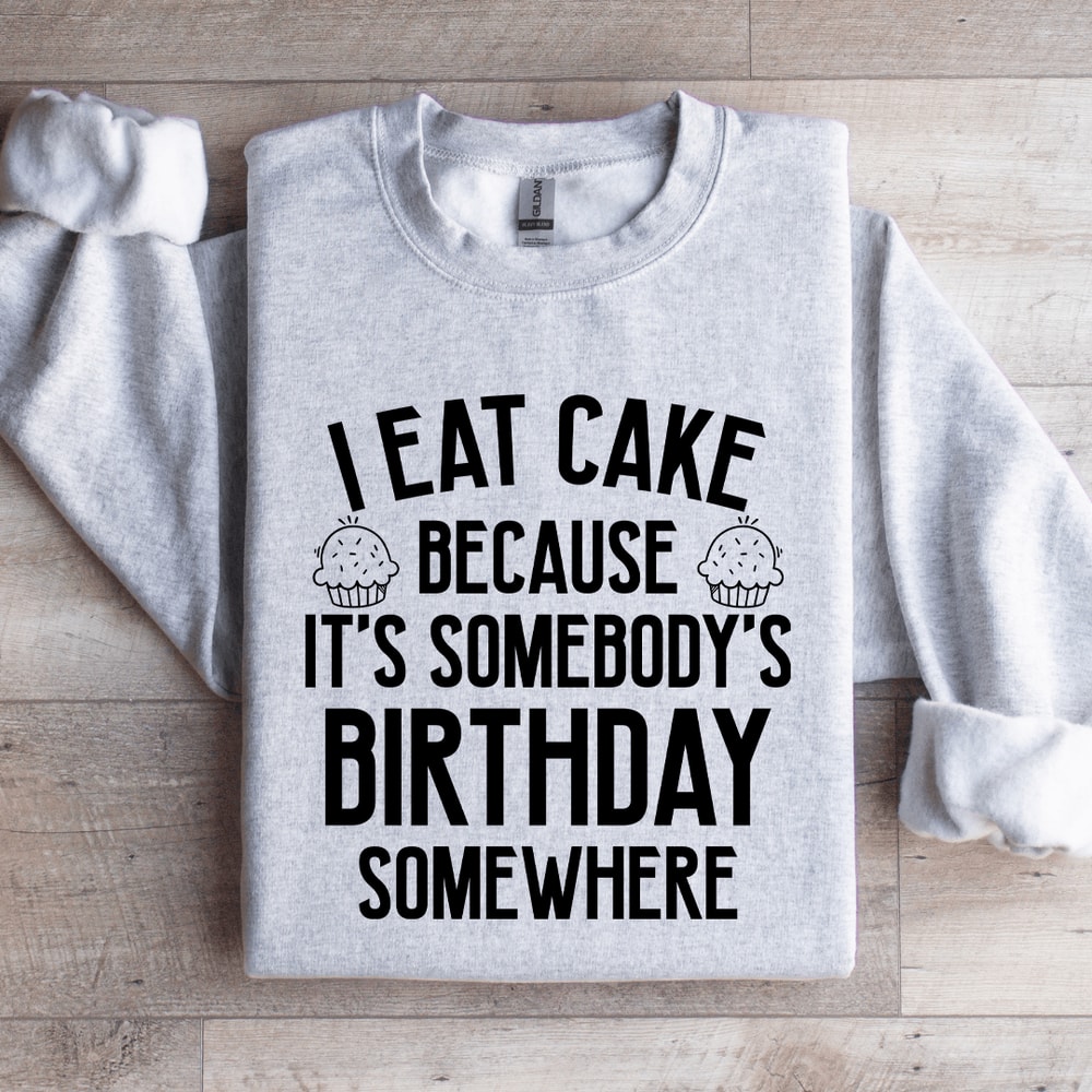 I Eat Cake Because Its Somebodys Birthday Somewhere Sweatshirt 4