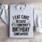 I Eat Cake Because Its Somebodys Birthday Somewhere Sweatshirt 4