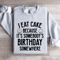 I Eat Cake Because Its Somebodys Birthday Somewhere Sweatshirt 4