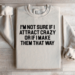 i'm not sure if i attract crazy sweatshirt
