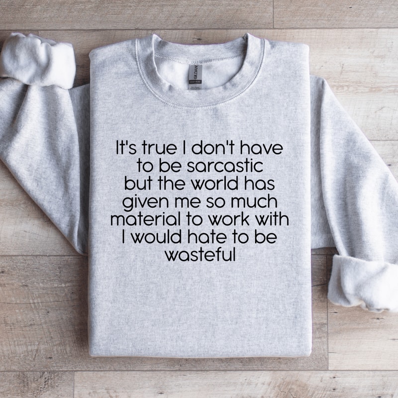 Its True I Dont Have To Be Sarcastics Sweatshirt 2