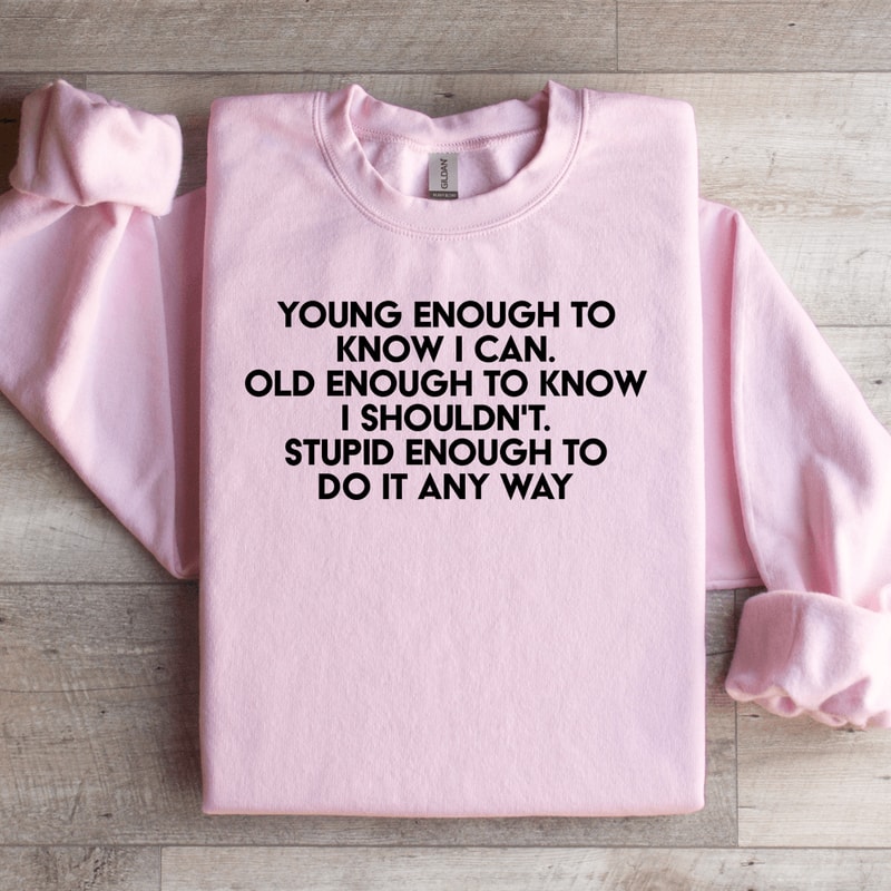Young Enough To Know I Can Old Enough To Know Sweatshirt 1