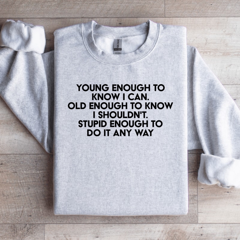 Young Enough To Know I Can Old Enough To Know Sweatshirt 3