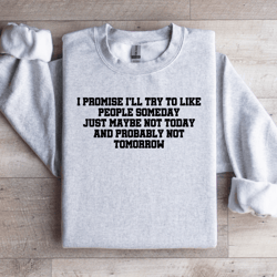i promise i'll try to like people someday sweatshirt