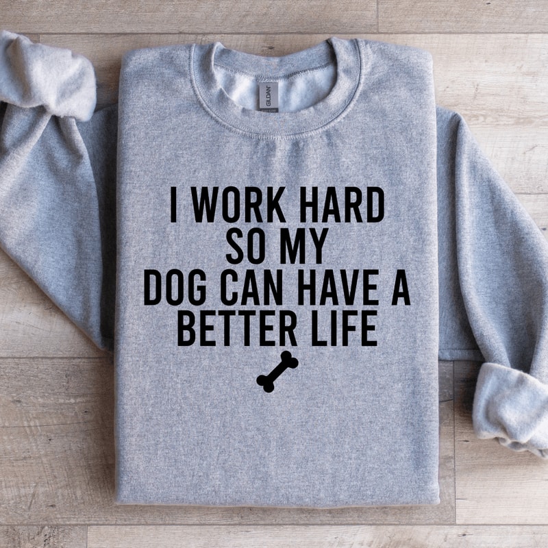 I Word Hard So My Dog Can Have Sweatshirt 2