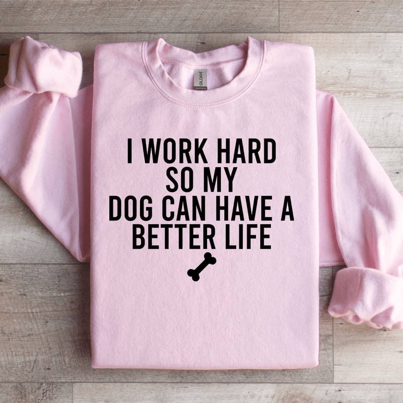 I Word Hard So My Dog Can Have Sweatshirt 3