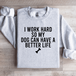 i work hard so my dog can have sweatshirt