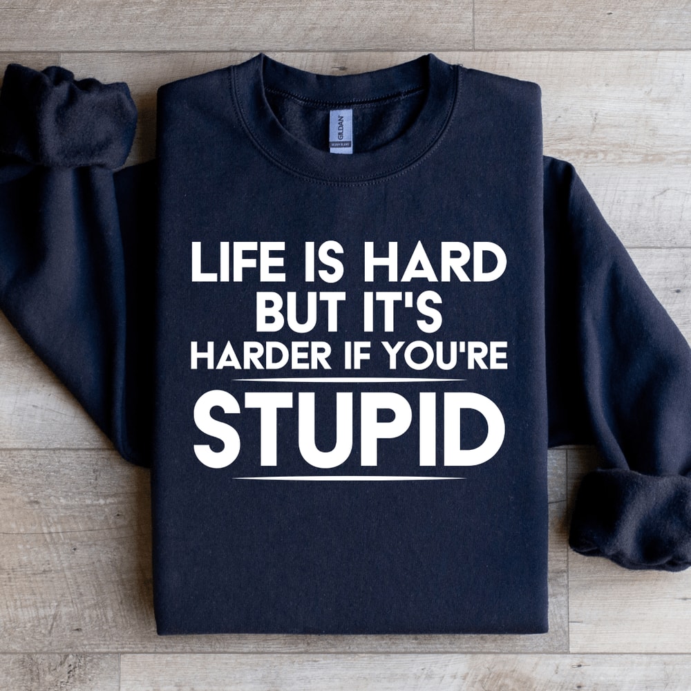 Life Is Hard But Its Harder If Youre Stupid Sweatshirt 1