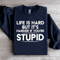 Life Is Hard But Its Harder If Youre Stupid Sweatshirt 1