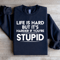 Life Is Hard But Its Harder If Youre Stupid Sweatshirt 1