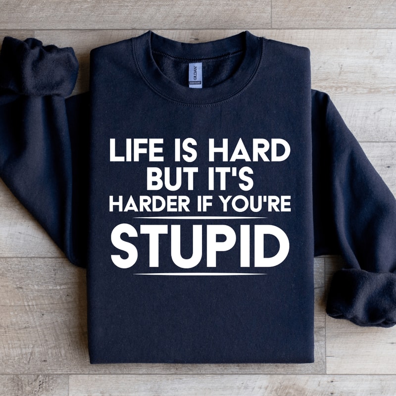 Life Is Hard But Its Harder If Youre Stupid Sweatshirt 1