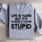Life Is Hard But Its Harder If Youre Stupid Sweatshirt 2
