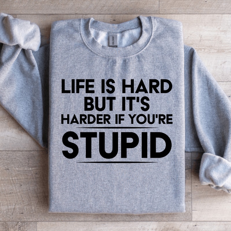Life Is Hard But Its Harder If Youre Stupid Sweatshirt 2