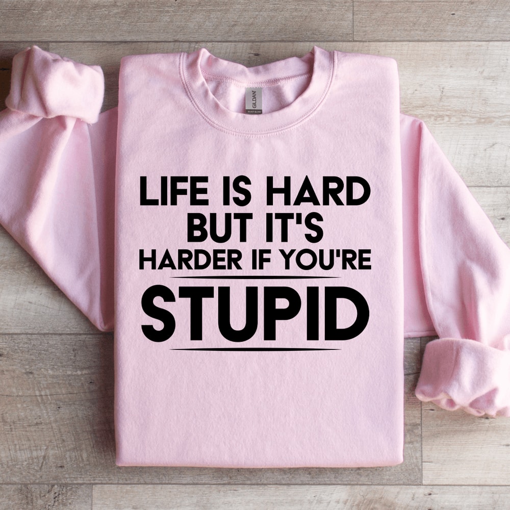 Life Is Hard But Its Harder If Youre Stupid Sweatshirt 3