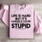 Life Is Hard But Its Harder If Youre Stupid Sweatshirt 3