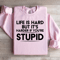 Life Is Hard But Its Harder If Youre Stupid Sweatshirt 3