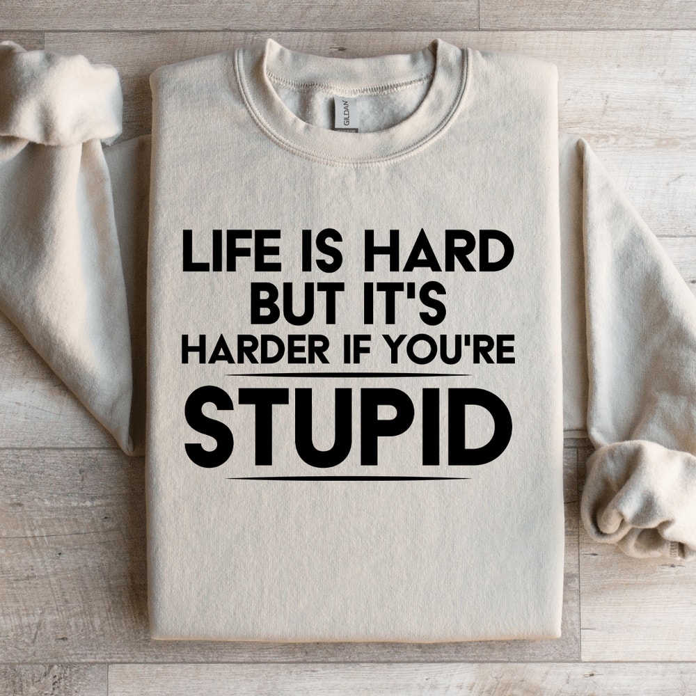 Life Is Hard But Its Harder If Youre Stupid Sweatshirt 4