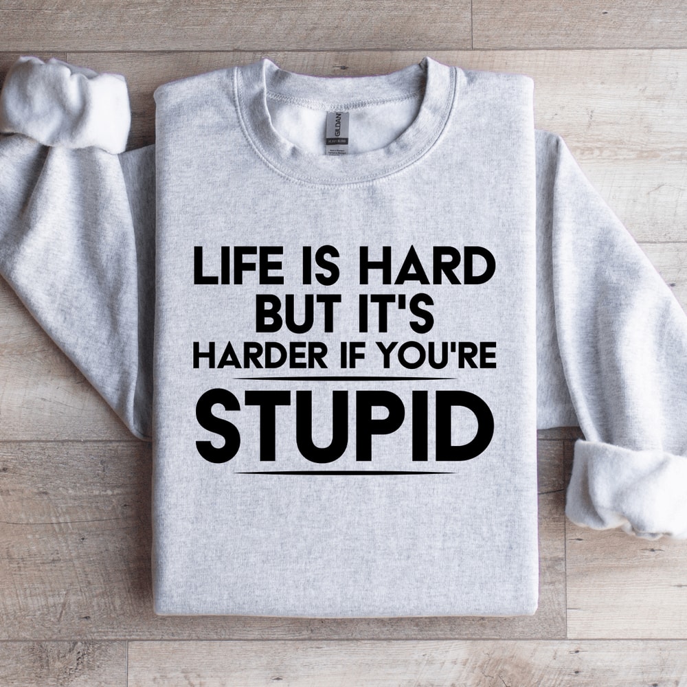 Life Is Hard But Its Harder If Youre Stupid Sweatshirt 0