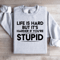 Life Is Hard But Its Harder If Youre Stupid Sweatshirt 0